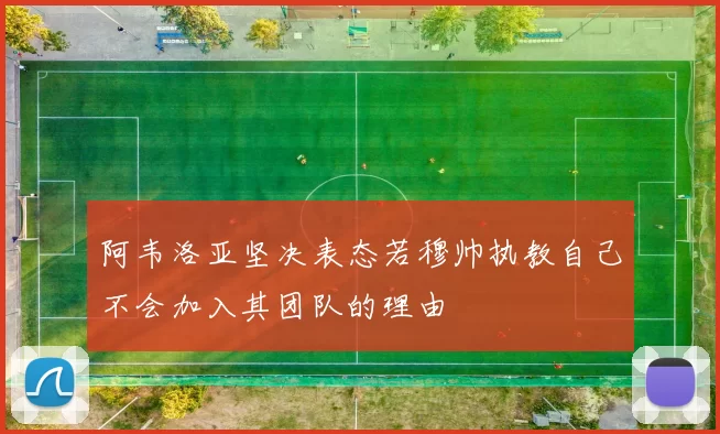 阿韦洛亚坚决表态若穆帅执教自己不会加入其团队的理由