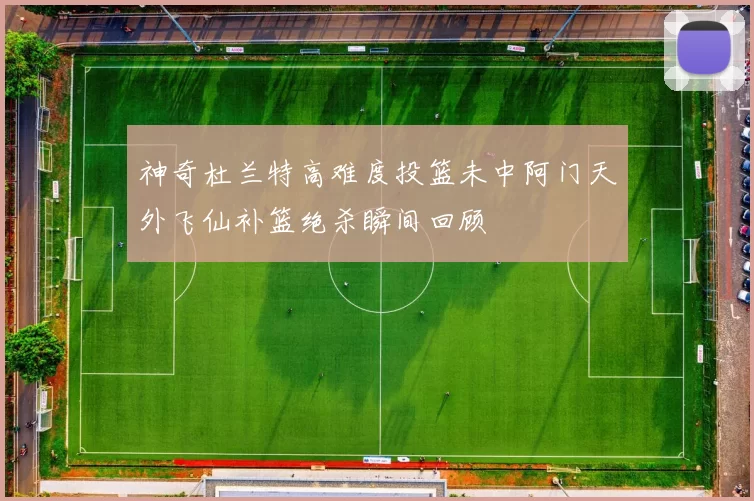 神奇杜兰特高难度投篮未中阿门天外飞仙补篮绝杀瞬间回顾