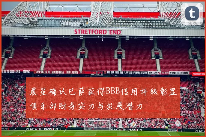 晨星确认巴萨获得BBB信用评级彰显俱乐部财务实力与发展潜力