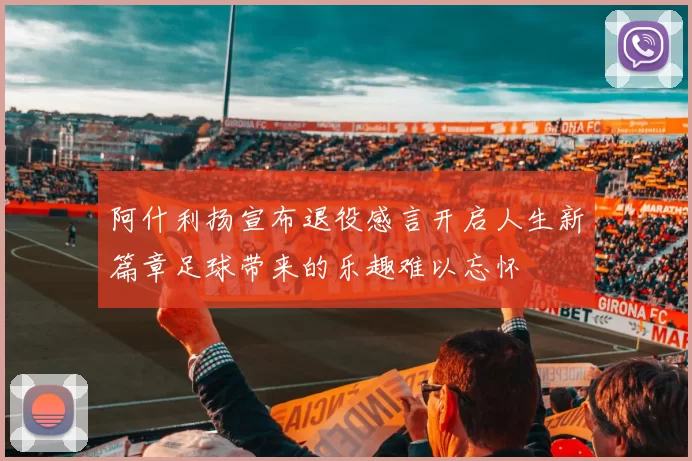 阿什利扬宣布退役感言开启人生新篇章足球带来的乐趣难以忘怀