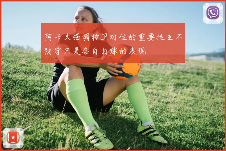 阿卡夫强调控卫对位的重要性互不防守只是各自打球的表现