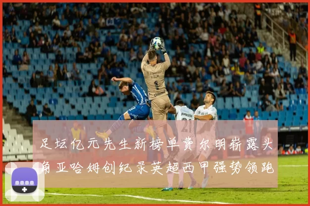 足坛亿元先生新榜单费尔明崭露头角亚哈姆创纪录英超西甲强势领跑